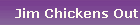 Jim Chickens Out